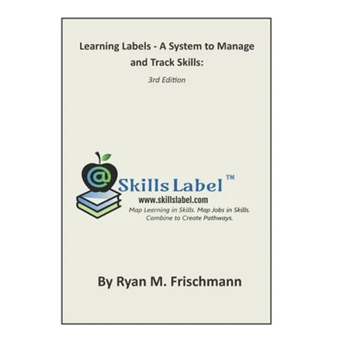Learning Labels - A System to Manage and Track Skills: Map Learning in Skills. Map Jobs in Skills. Combine to Create Pathways.