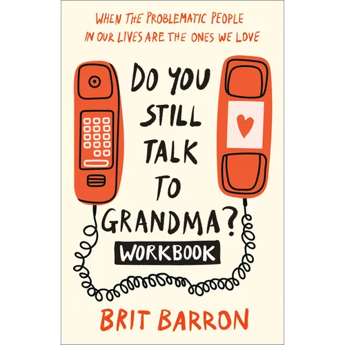 Do You Still Talk to Grandma? Workbook: When the Problematic People in Our Lives Are the Ones We Love