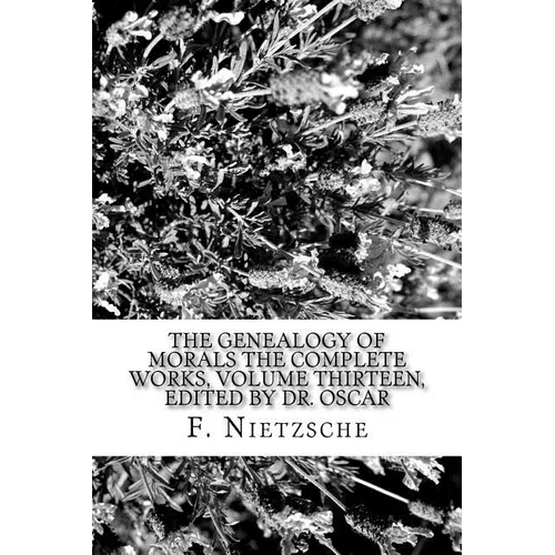 The Genealogy of Morals The Complete Works, Volume Thirteen, edited by Dr. Oscar