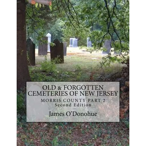 Old and Forgotten Cemeteries of New Jersey: Morris County Part 2 Second Edition