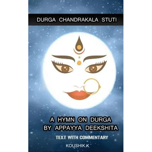 Durga Chandrakala Stuti: A Hymn on Durga by Appayya Deekshita: Text with Commentary