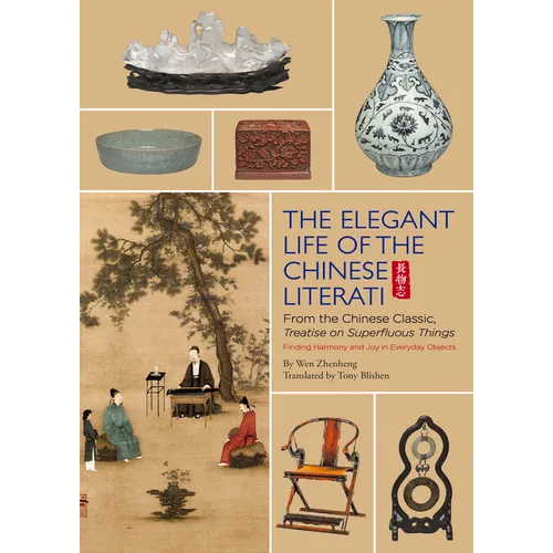 Elegant Life of the Chinese Literati: From the Chinese Classic, 'Treatise on Superfluous Things', Finding Harmony and Joy in Everyday Objects