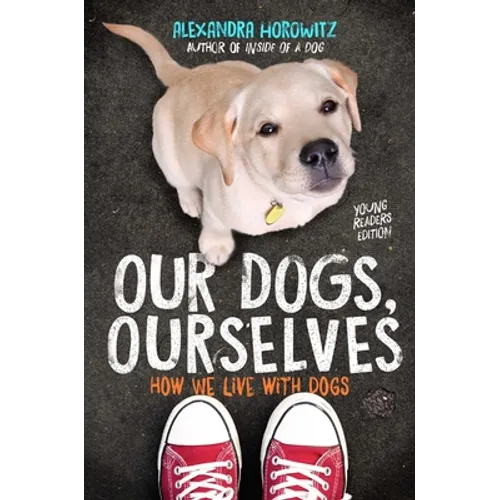 Our Dogs, Ourselves -- Young Readers Edition: How We Live with Dogs