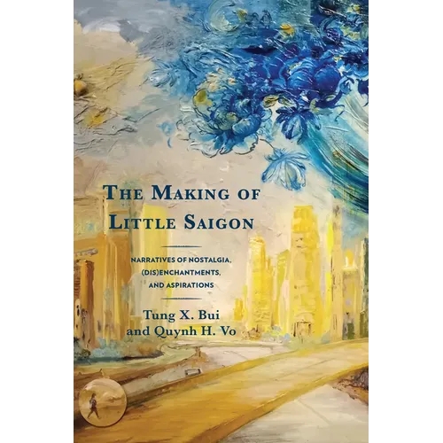 The Making of Little Saigon: Narratives of Nostalgia, (Dis)enchantments, and Aspirations