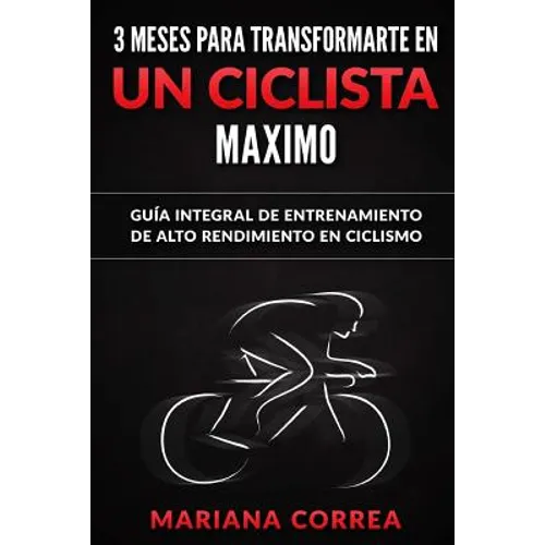 3 MESES PARA TRANSFORMARTE EN Un CICLISTA MAXIMO: GUIA INTEGRAL DE ENTRENAMIENTO De ALTO RENDIMIENTO EN CICLISMO