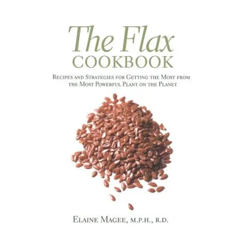 The Flax Cookbook: Recipes and Strategies to Get the Most from the Most Powerful Plant on the Planet