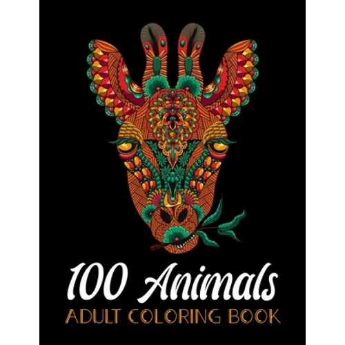 100 Animals Adult Coloring Book: An Adult Coloring Book with Lions, Elephants, Owls, Horses, Dogs, Cats, and Many More! (Animals with Patterns Colorin