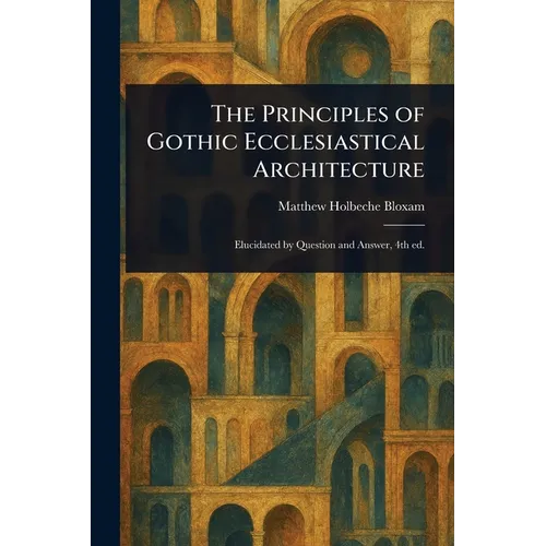 The Principles of Gothic Ecclesiastical Architecture
