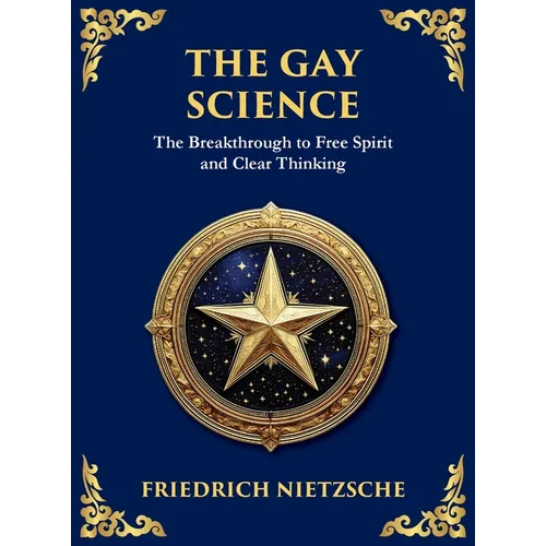 The Gay Science: The Joyful Wisdom of Life, Love, and Art (Large Print Deluxe Hardcover Edition For Easy Reading)