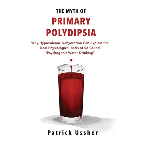 The Myth of Primary Polydipsia: Why Hypovolemic Dehydration Can Explain the Real Physiological Basis of So-Called Psychogenic Water Drinking