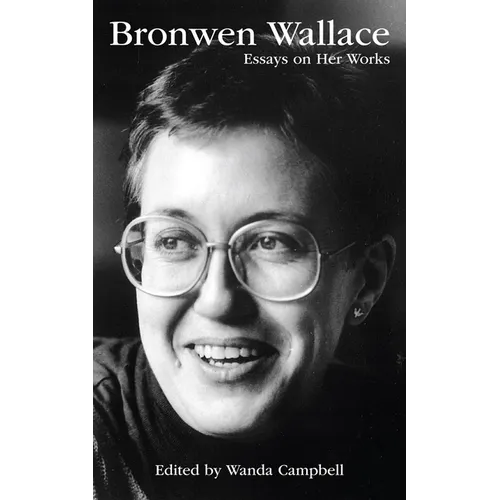 Bronwen Wallace: Essays on Her Works Volume 55
