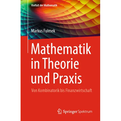 Mathematik in Theorie Und PRAXIS: Von Kombinatorik Bis Finanzwirtschaft