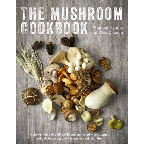 The Mushroom Cookbook: A Guide to Edible Wild and Cultivated Mushrooms - And Delicious Seasonal Recipes to Cook with Them