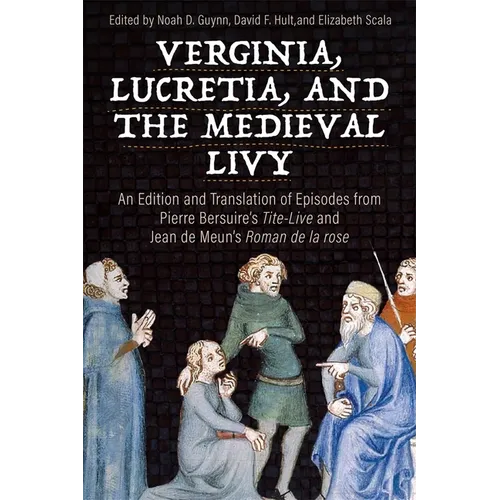 Verginia, Lucretia, and the Medieval Livy: An Edition and Translation of Episodes from Pierre Bersuire's Tite-Live and Jean de Meun's Roman de la Rose