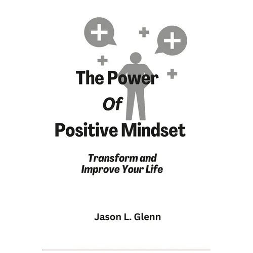 The Power of Positive Mindset: Transform and improve your life