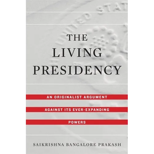 The Living Presidency: An Originalist Argument Against Its Ever-Expanding Powers
