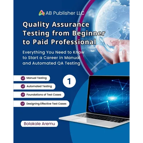 Quality Assurance Testing from Beginner to Paid Professional, 1: Everything You Need to Know to Start a Career in Manual and Automated QA Testing