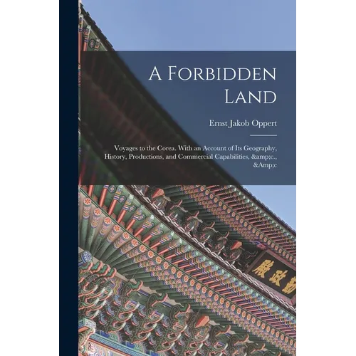 A Forbidden Land: Voyages to the Corea. With an Account of Its Geography, History, Productions, and Commercial Capabilities, &c., &c
