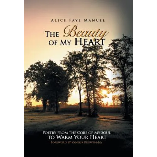 The Beauty of My Heart: Poetry from the Core of My Soul to Warm Your Heart