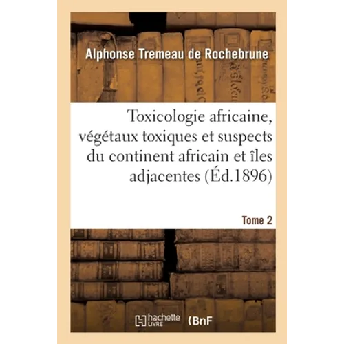Toxicologie Africaine. Tome 2. Fascicule 1-2: Sur Les Végétaux Toxiques Et Suspects Propres Au Continent Africain Et Aux Îles Adjacentes