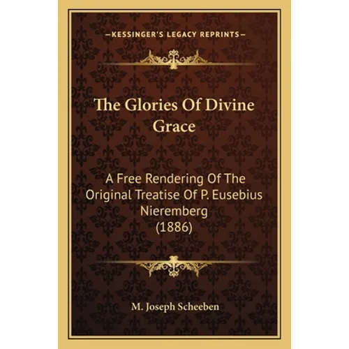 The Glories Of Divine Grace: A Free Rendering Of The Original Treatise Of P. Eusebius Nieremberg (1886)