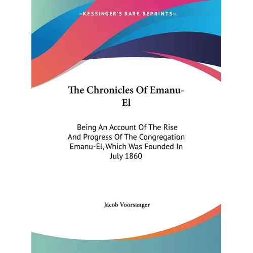 The Chronicles Of Emanu-El: Being An Account Of The Rise And Progress Of The Congregation Emanu-El, Which Was Founded In July 1860