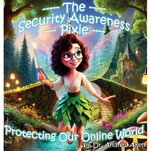 The Security Awareness Pixie - Protecting Our Online World: A children's guide to careers in cybersecurity and improving children's online safety, pri