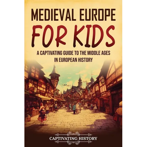 Medieval Europe for Kids: A Captivating Guide to the Middle Ages in European History