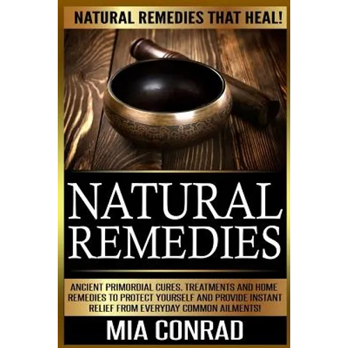 Natural Remedies: Natural Remedies that Heal! Ancient Primordial Cures, Treatments And Home Remedies To Protect Yourself And Provide Ins