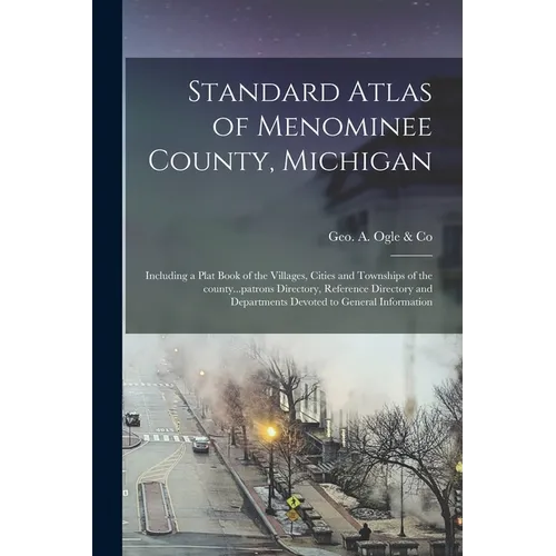 Standard Atlas of Menominee County, Michigan: Including a Plat Book of the Villages, Cities and Townships of the County...patrons Directory, Reference