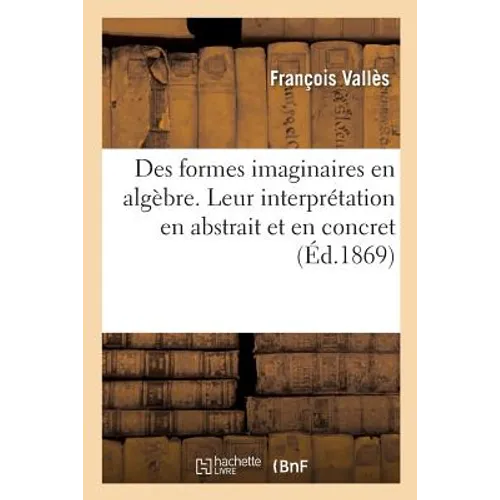Des Formes Imaginaires En Algèbre. Leur Interprétation En Abstrait Et En Concret