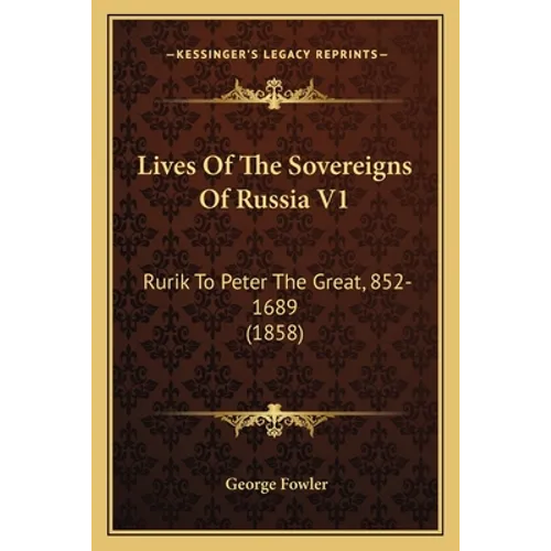 Lives Of The Sovereigns Of Russia V1: Rurik To Peter The Great, 852-1689 (1858)