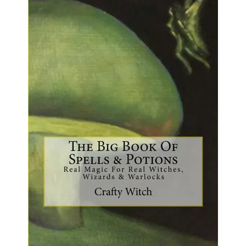 The Big Book Of Spells & Potions: Real Magic For Real Witches, Wizards & Warlocks