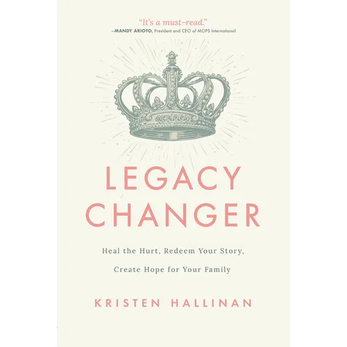 Legacy Changer: Heal the Hurt, Redeem Your Story, Create Hope for Your Family