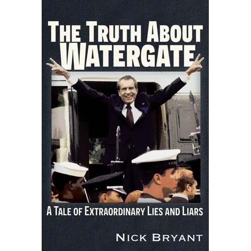 The Truth about Watergate: A Tale of Extraordinary Lies & Liars