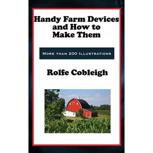 Handy Farm Devices and How to Make Them: Classic DIY Farm Tools, Homesteading Devices, and Practical Rural Skills
