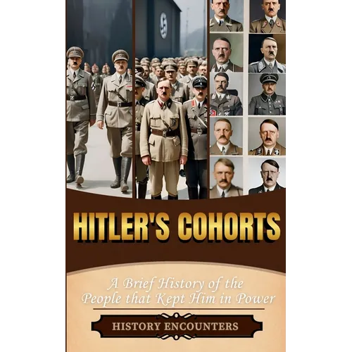 Hitler's Cohorts: A Brief History of the People that Kept Him in Power
