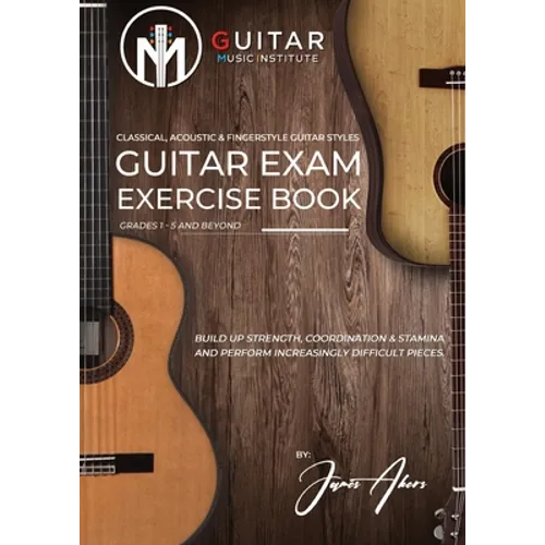 Guitar Exam Exercise Book: Classical, Acoustic & Fingerstyle Guitar Styles Grades 1 - 5 and beyond