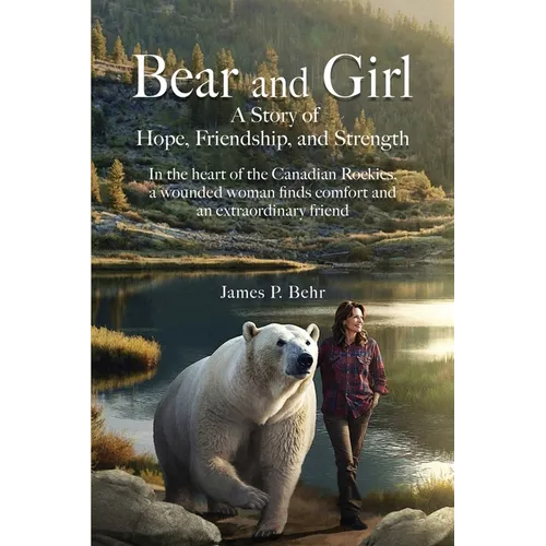 Bear and Girl: In the Heart of the Canadian Rockies, a Wounded Woman Discovers Healing, Hope, and Magic with an Extraordinary Friend