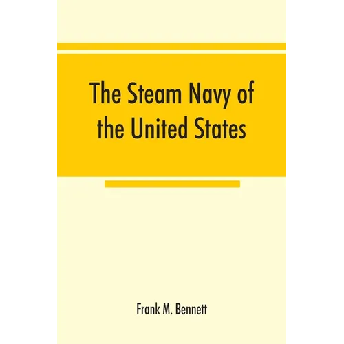 The steam navy of the United States; A history of the growth of the steam vessel of war in the U.S. Navy, and of the naval engineer corps
