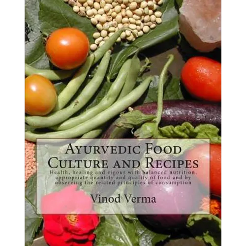 Ayurvedic Food Culture and Recipes: Health, healing and vigour with balanced nutrition, appropriate quantity and quality of food and by observing the