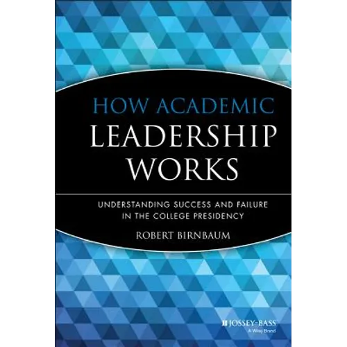 How Academic Leadership Works: Understanding Success and Failure in the College Presidency