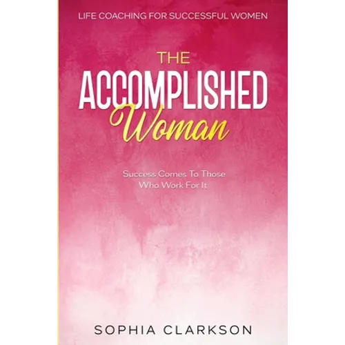 Life Coaching For Successful Women: The Accomplished Woman - Success Comes To Those Who Work For It