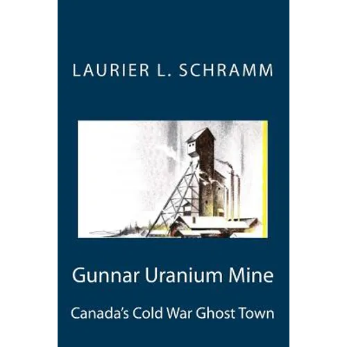 Gunnar Uranium Mine: Canada's Cold War Ghost Town