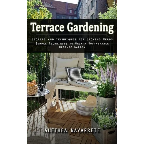 Terrace Gardening: Secrets and Techniques for Growing Herbs (Simple Techniques to Grow a Sustainable Organic Garden)