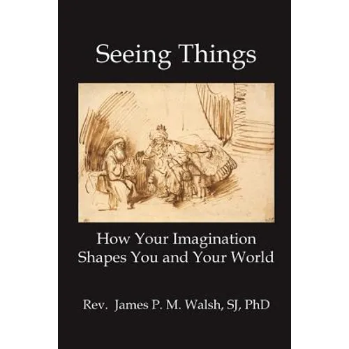 Seeing Things: How Your Imagination Shapes You and Your World
