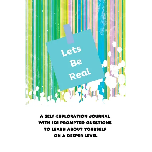 Lets Be Real: A Self-Exploration Journal with 101 Prompted Questions to Learn About Yourself on a Deeper Level