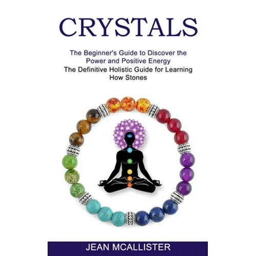 Crystals: The Definitive Holistic Guide for Learning How Stones (The Beginner's Guide to Discover the Power and Positive Energy)