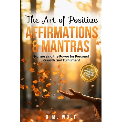 The Art of Positive Affirmations & Mantras: Harnessing the Power for Personal Growth and Fulfillment