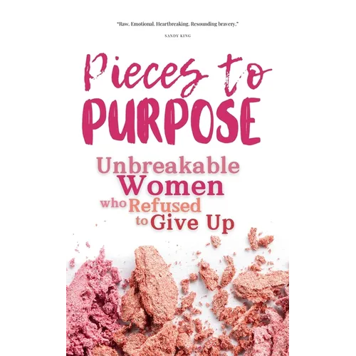 Pieces to Purpose: Unbreakable Women Who Refused to Give Up
